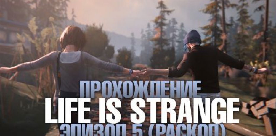Прохождение Life is Strange - Эпизод 5 (Раскол)   видео